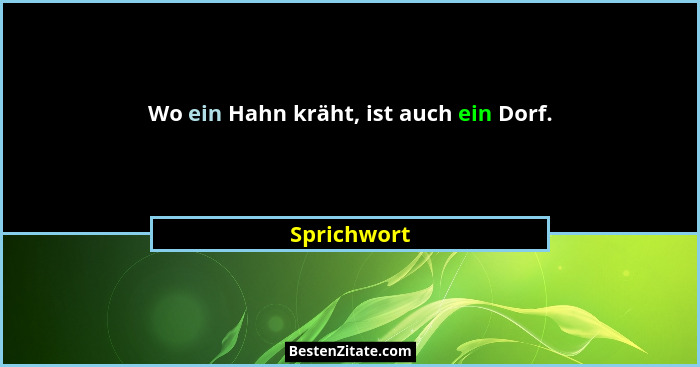 Wo ein Hahn kräht, ist auch ein Dorf.... - Sprichwort
