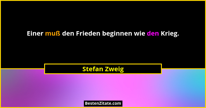 Einer muß den Frieden beginnen wie den Krieg.... - Stefan Zweig