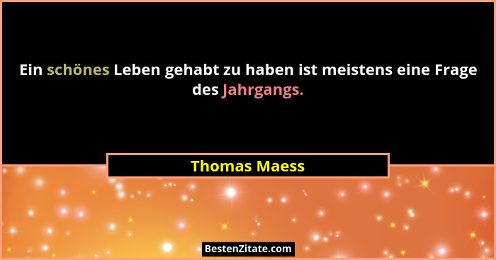 Ein schönes Leben gehabt zu haben ist meistens eine Frage des Jahrgangs.... - Thomas Maess