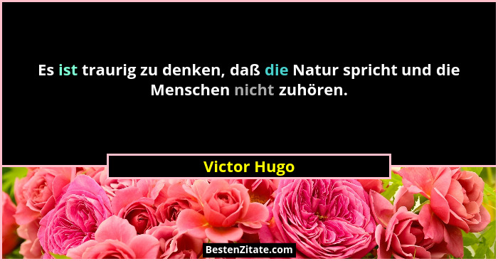 Es ist traurig zu denken, daß die Natur spricht und die Menschen nicht zuhören.... - Victor Hugo