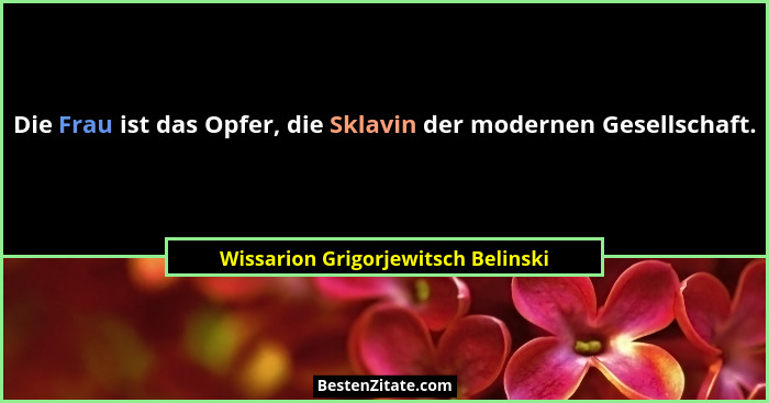 Die Frau ist das Opfer, die Sklavin der modernen Gesellschaft.... - Wissarion Grigorjewitsch Belinski
