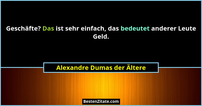 Geschäfte? Das ist sehr einfach, das bedeutet anderer Leute Geld.... - Alexandre Dumas der Ältere