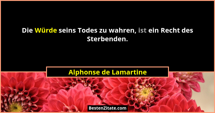 Die Würde seins Todes zu wahren, ist ein Recht des Sterbenden.... - Alphonse de Lamartine