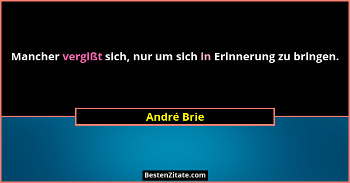 Mancher vergißt sich, nur um sich in Erinnerung zu bringen.... - André Brie