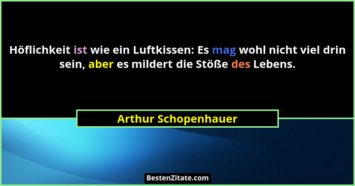 Höflichkeit ist wie ein Luftkissen: Es mag wohl nicht viel drin sein, aber es mildert die Stöße des Lebens.... - Arthur Schopenhauer
