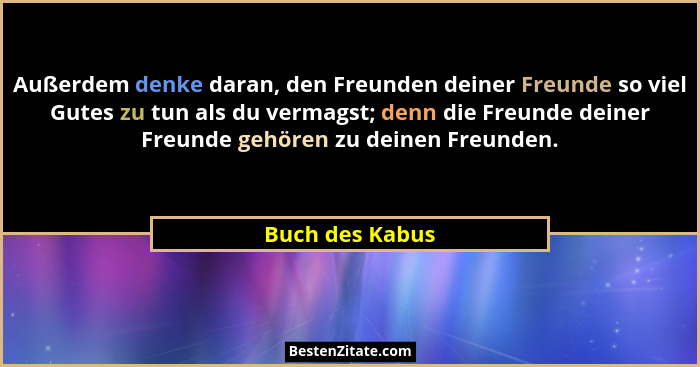 Außerdem denke daran, den Freunden deiner Freunde so viel Gutes zu tun als du vermagst; denn die Freunde deiner Freunde gehören zu de... - Buch des Kabus
