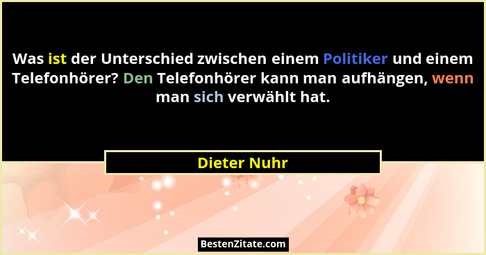Was ist der Unterschied zwischen einem Politiker und einem Telefonhörer? Den Telefonhörer kann man aufhängen, wenn man sich verwählt hat... - Dieter Nuhr