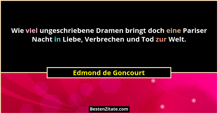 Wie viel ungeschriebene Dramen bringt doch eine Pariser Nacht in Liebe, Verbrechen und Tod zur Welt.... - Edmond de Goncourt