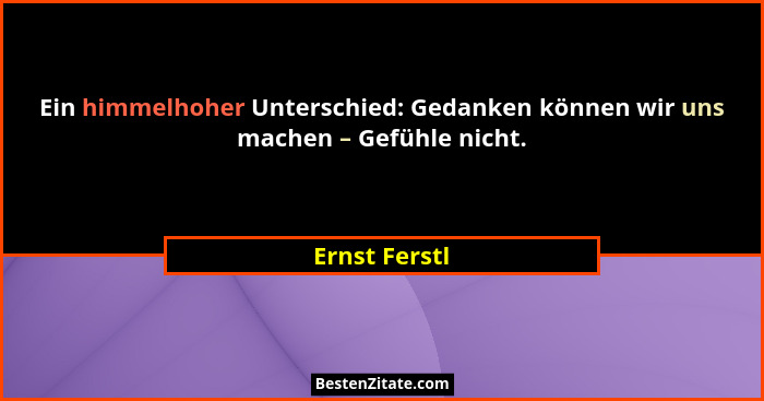 Ein himmelhoher Unterschied: Gedanken können wir uns machen – Gefühle nicht.... - Ernst Ferstl
