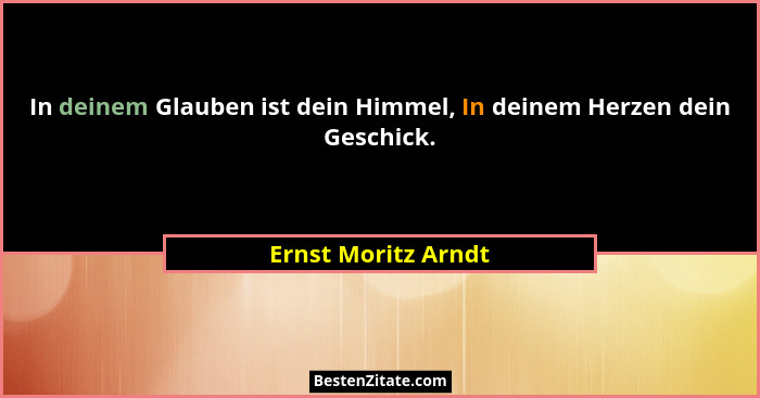 In deinem Glauben ist dein Himmel, In deinem Herzen dein Geschick.... - Ernst Moritz Arndt
