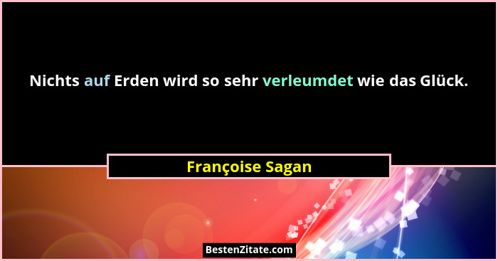 Nichts auf Erden wird so sehr verleumdet wie das Glück.... - Françoise Sagan