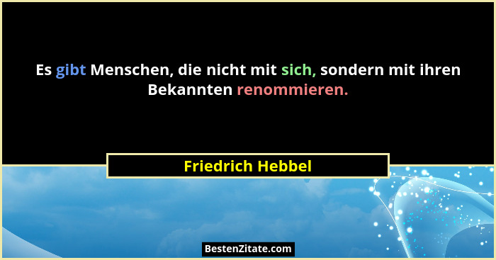 Es gibt Menschen, die nicht mit sich, sondern mit ihren Bekannten renommieren.... - Friedrich Hebbel