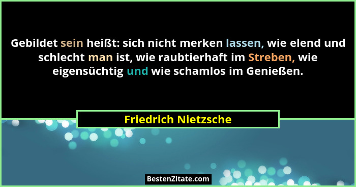 Gebildet sein heißt: sich nicht merken lassen, wie elend und schlecht man ist, wie raubtierhaft im Streben, wie eigensüchtig und... - Friedrich Nietzsche