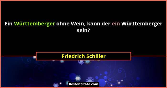 Ein Württemberger ohne Wein, kann der ein Württemberger sein?... - Friedrich Schiller