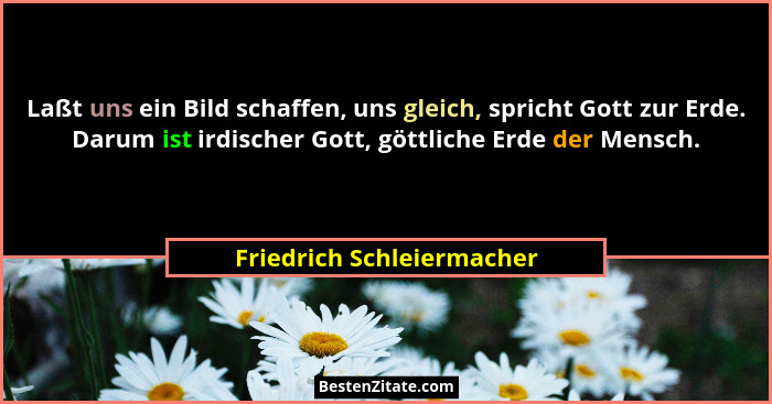 Laßt uns ein Bild schaffen, uns gleich, spricht Gott zur Erde. Darum ist irdischer Gott, göttliche Erde der Mensch.... - Friedrich Schleiermacher
