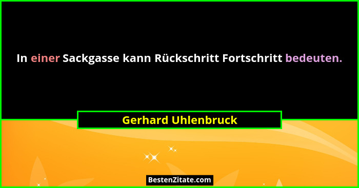 In einer Sackgasse kann Rückschritt Fortschritt bedeuten.... - Gerhard Uhlenbruck