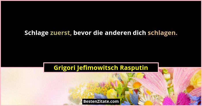 Schlage zuerst, bevor die anderen dich schlagen.... - Grigori Jefimowitsch Rasputin