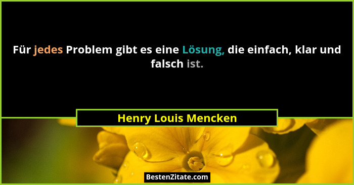 Für jedes Problem gibt es eine Lösung, die einfach, klar und falsch ist.... - Henry Louis Mencken