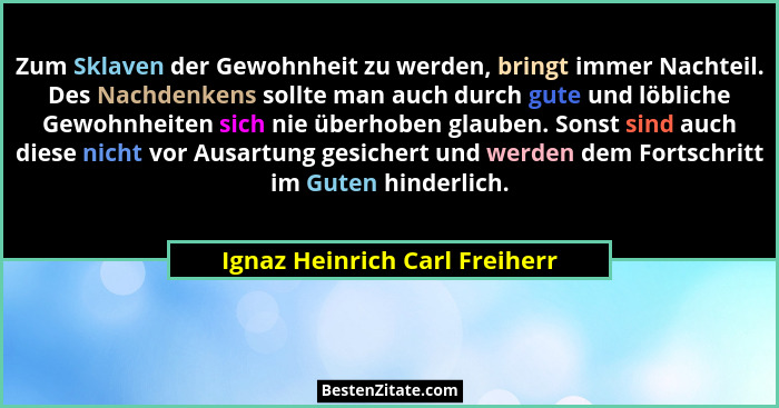 Zum Sklaven der Gewohnheit zu werden, bringt immer Nachteil. Des Nachdenkens sollte man auch durch gute und löbliche Ge... - Ignaz Heinrich Carl Freiherr
