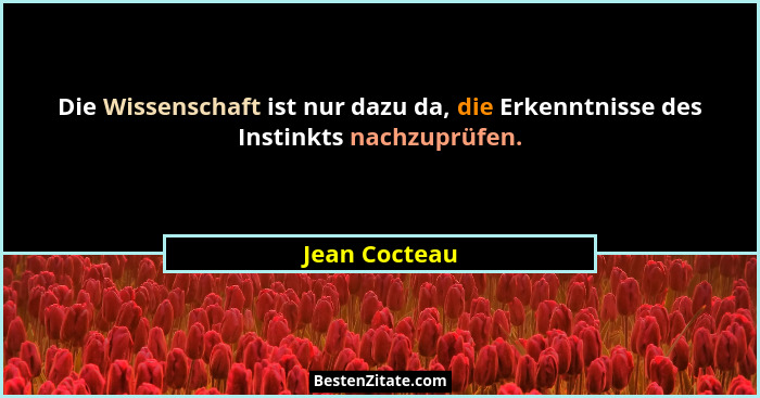 Die Wissenschaft ist nur dazu da, die Erkenntnisse des Instinkts nachzuprüfen.... - Jean Cocteau
