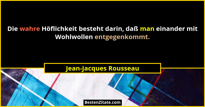 Die wahre Höflichkeit besteht darin, daß man einander mit Wohlwollen entgegenkommt.... - Jean-Jacques Rousseau
