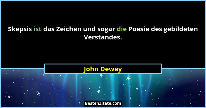 Skepsis ist das Zeichen und sogar die Poesie des gebildeten Verstandes.... - John Dewey