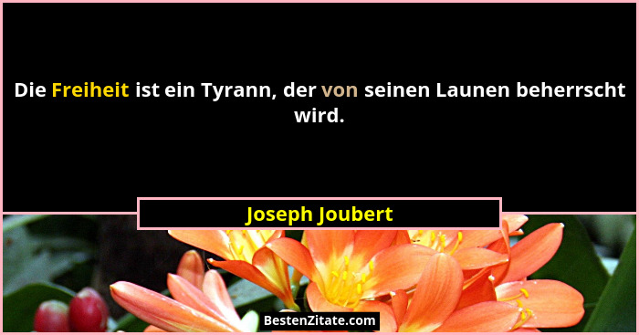 Die Freiheit ist ein Tyrann, der von seinen Launen beherrscht wird.... - Joseph Joubert