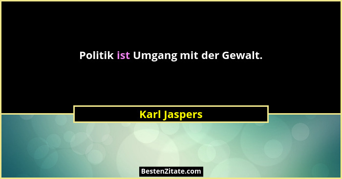 Politik ist Umgang mit der Gewalt.... - Karl Jaspers