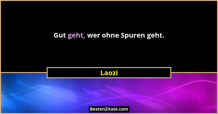 Gut geht, wer ohne Spuren geht.... - Laozi