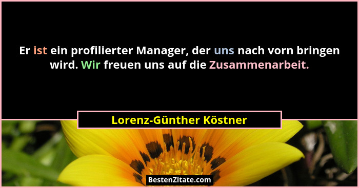 Er ist ein profilierter Manager, der uns nach vorn bringen wird. Wir freuen uns auf die Zusammenarbeit.... - Lorenz-Günther Köstner