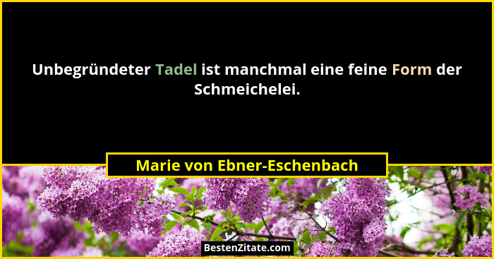 Unbegründeter Tadel ist manchmal eine feine Form der Schmeichelei.... - Marie von Ebner-Eschenbach