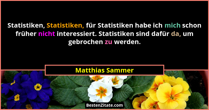 Statistiken, Statistiken, für Statistiken habe ich mich schon früher nicht interessiert. Statistiken sind dafür da, um gebrochen zu... - Matthias Sammer
