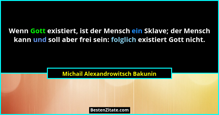 Wenn Gott existiert, ist der Mensch ein Sklave; der Mensch kann und soll aber frei sein: folglich existiert Gott nic... - Michail Alexandrowitsch Bakunin