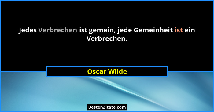 Jedes Verbrechen ist gemein, jede Gemeinheit ist ein Verbrechen.... - Oscar Wilde