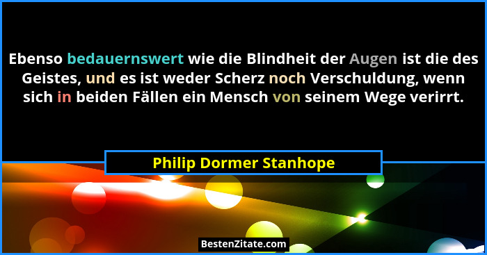 Ebenso bedauernswert wie die Blindheit der Augen ist die des Geistes, und es ist weder Scherz noch Verschuldung, wenn sich in... - Philip Dormer Stanhope