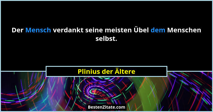 Der Mensch verdankt seine meisten Übel dem Menschen selbst.... - Plinius der Ältere