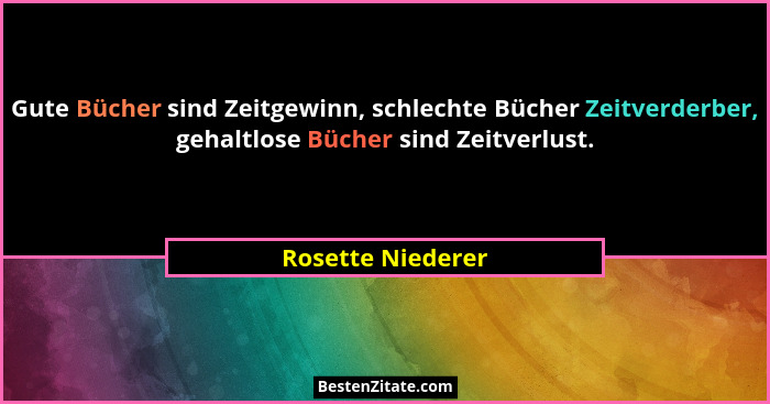 Gute Bücher sind Zeitgewinn, schlechte Bücher Zeitverderber, gehaltlose Bücher sind Zeitverlust.... - Rosette Niederer