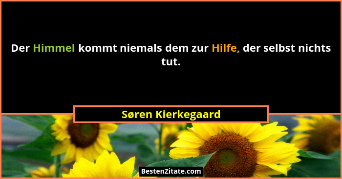 Der Himmel kommt niemals dem zur Hilfe, der selbst nichts tut.... - Søren Kierkegaard