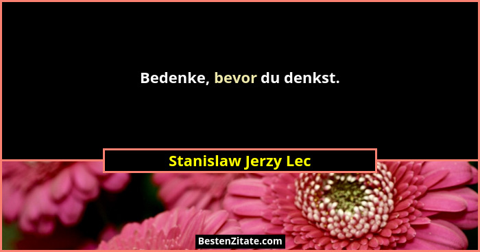 Bedenke, bevor du denkst.... - Stanislaw Jerzy Lec