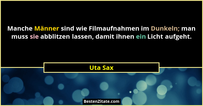 Manche Männer sind wie Filmaufnahmen im Dunkeln; man muss sie abblitzen lassen, damit ihnen ein Licht aufgeht.... - Uta Sax