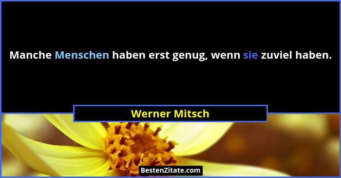 Manche Menschen haben erst genug, wenn sie zuviel haben.... - Werner Mitsch