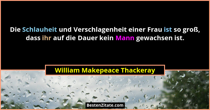 Die Schlauheit und Verschlagenheit einer Frau ist so groß, dass ihr auf die Dauer kein Mann gewachsen ist.... - William Makepeace Thackeray