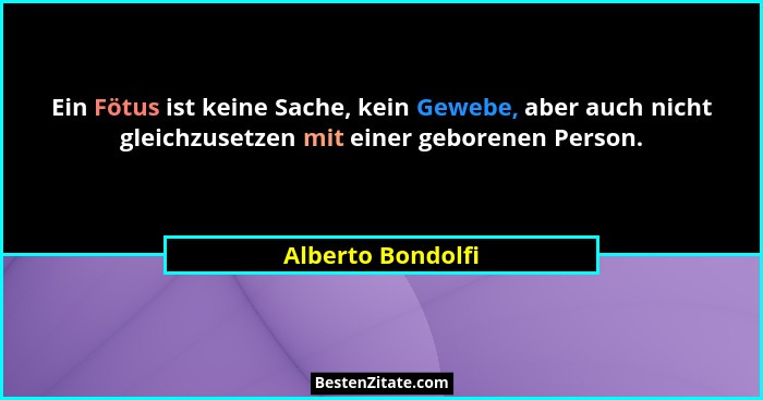 Ein Fötus ist keine Sache, kein Gewebe, aber auch nicht gleichzusetzen mit einer geborenen Person.... - Alberto Bondolfi