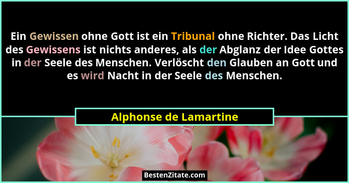 Ein Gewissen ohne Gott ist ein Tribunal ohne Richter. Das Licht des Gewissens ist nichts anderes, als der Abglanz der Idee Got... - Alphonse de Lamartine