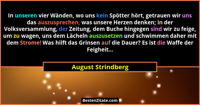 In unseren vier Wänden, wo uns kein Spötter hört, getrauen wir uns das auszusprechen, was unsere Herzen denken; in der Volksversam... - August Strindberg