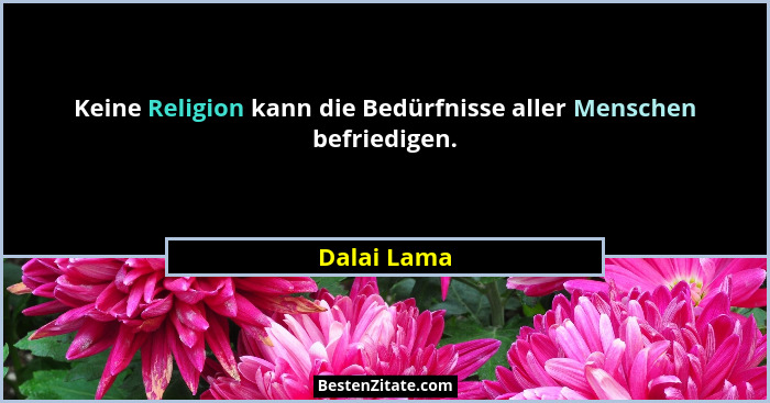 Keine Religion kann die Bedürfnisse aller Menschen befriedigen.... - Dalai Lama