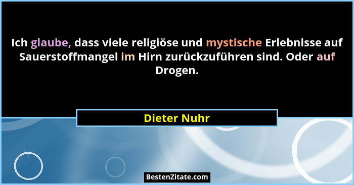 Ich glaube, dass viele religiöse und mystische Erlebnisse auf Sauerstoffmangel im Hirn zurückzuführen sind. Oder auf Drogen.... - Dieter Nuhr