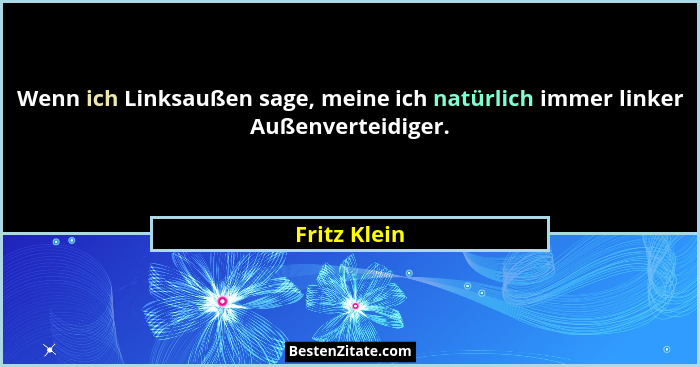 Wenn ich Linksaußen sage, meine ich natürlich immer linker Außenverteidiger.... - Fritz Klein