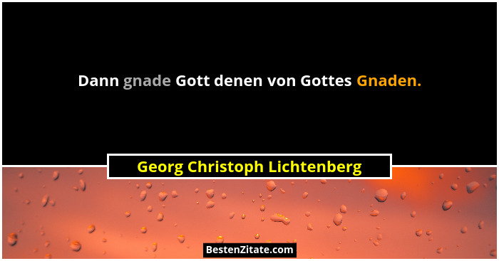 Dann gnade Gott denen von Gottes Gnaden.... - Georg Christoph Lichtenberg