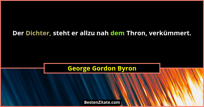 Der Dichter, steht er allzu nah dem Thron, verkümmert.... - George Gordon Byron